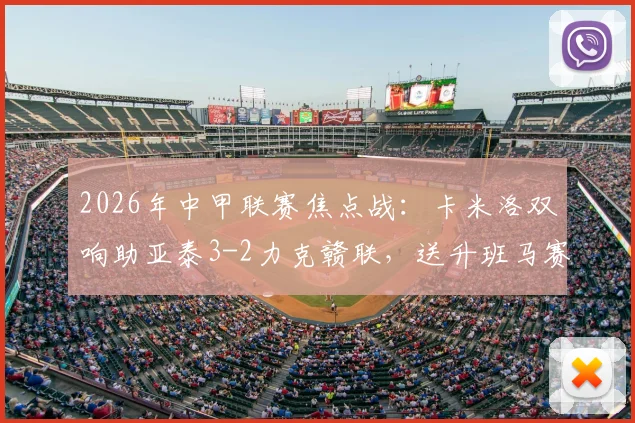 2026年中甲联赛焦点战:卡米洛双响助亚泰3-2力克赣联,送升班马赛季首败