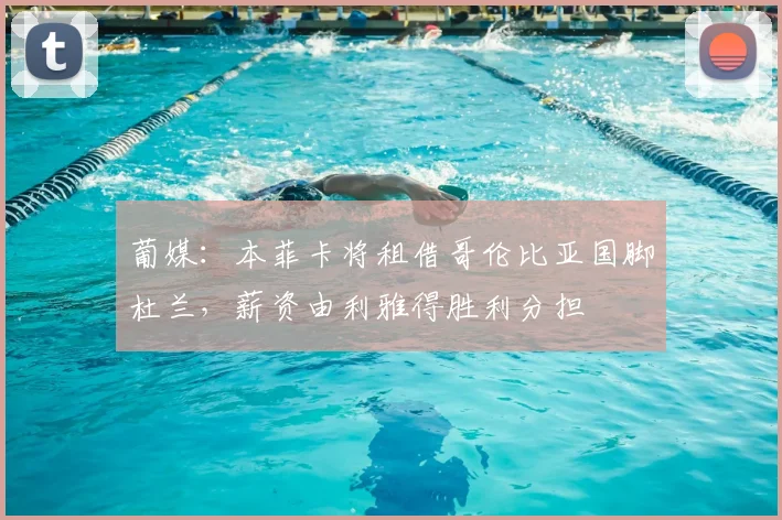 葡媒：本菲卡将租借哥伦比亚国脚杜兰，薪资由利雅得胜利分担