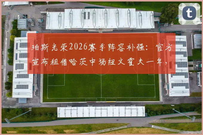 珀斯光荣2026赛季阵容补强：官方宣布租借哈茨中场纽文霍夫一年，附球员技术特点及转会分析