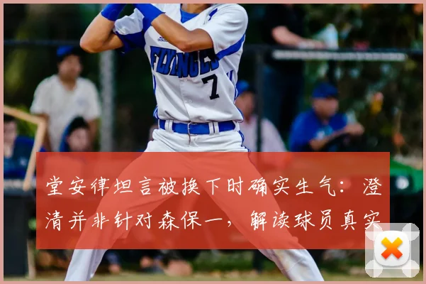 堂安律坦言被换下时确实生气：澄清并非针对森保一，解读球员真实心路历程