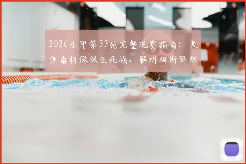 2026法甲第33轮完整观赛指南:聚焦南特保级生死战,解析梅斯降级后格局,附详细赛程对阵表