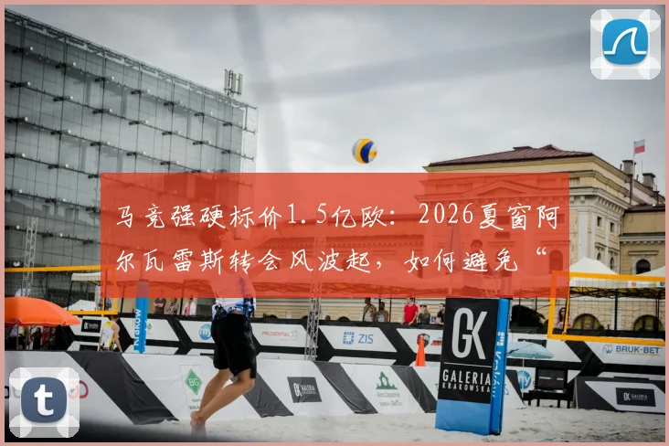 马竞强硬标价1.5亿欧：2026夏窗阿尔瓦雷斯转会风波起，如何避免“小蜘蛛”交易演变为闹剧？