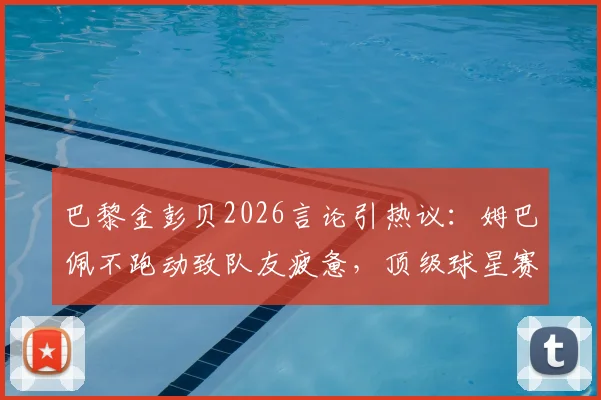 巴黎金彭贝2026言论引热议：姆巴佩不跑动致队友疲惫，顶级球星赛场互动真相