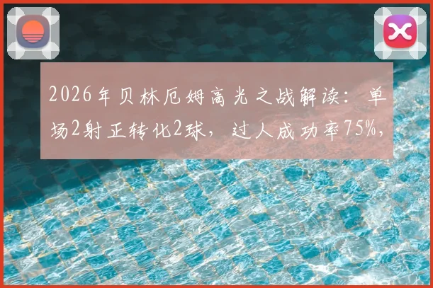 2026年贝林厄姆高光之战解读:单场2射正转化2球,过人成功率75%,详解其荣获MVP的关键表现