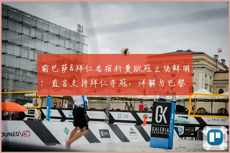 前巴萨&拜仁名宿科曼欧冠立场鲜明：直言支持拜仁夺冠，详解与巴黎圣日耳曼的渊源对比