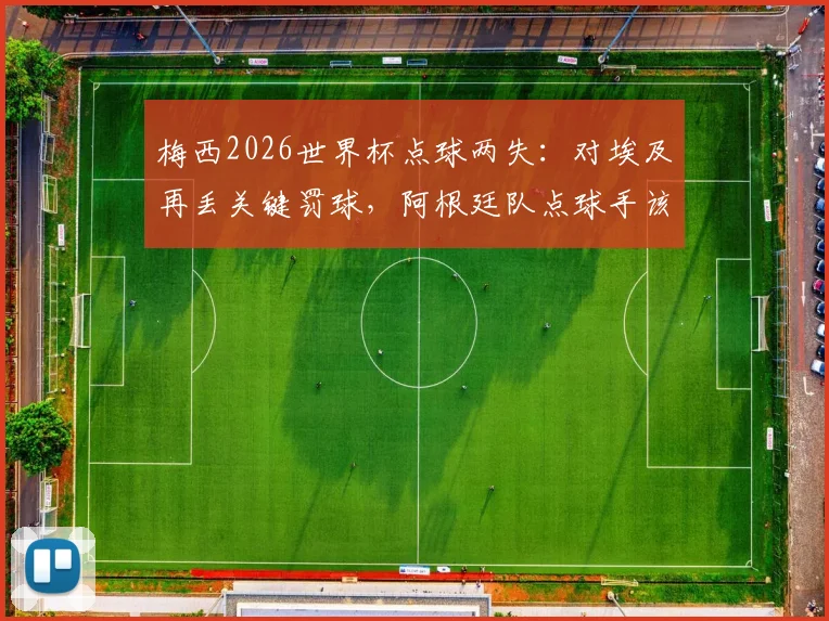 梅西2026世界杯点球两失：对埃及再丢关键罚球，阿根廷队点球手该换人了吗？数据深度解析