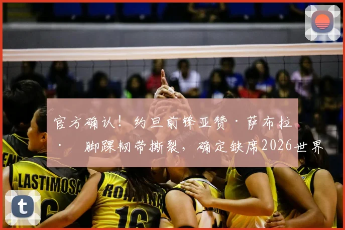官方确认！约旦前锋亚赞·萨布拉左脚踝韧带撕裂，确定缺席2026世界杯，对约旦队影响几何？