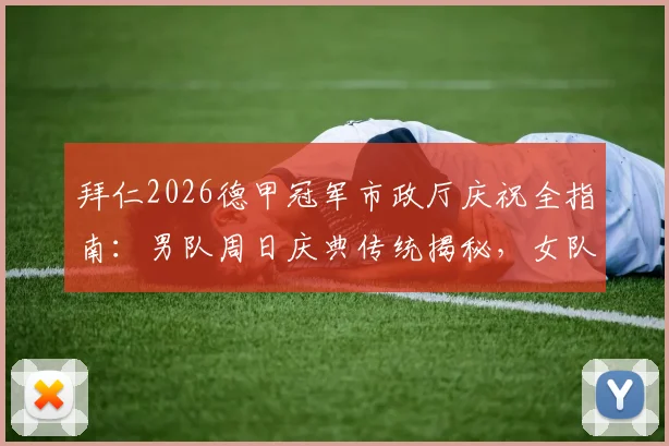 拜仁2026德甲冠军市政厅庆祝全指南：男队周日庆典传统揭秘，女队赛程延后原因与单独庆祝安排详解