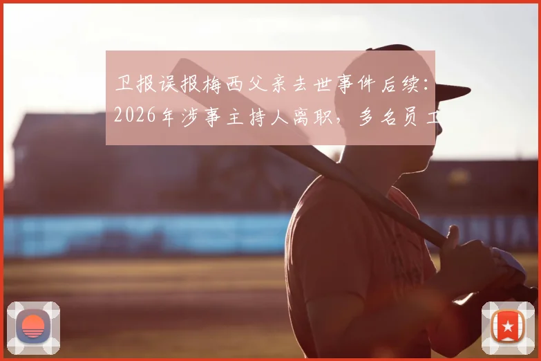 卫报误报梅西父亲去世事件后续：2026年涉事主持人离职，多名员工被解雇引发行业热议