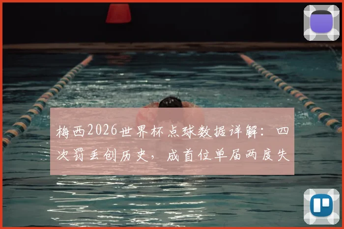 梅西2026世界杯点球数据详解：四次罚丢创历史，成首位单届两度失点的球员