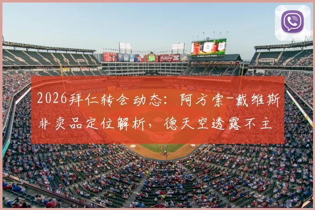 2026拜仁转会动态：阿方索-戴维斯非卖品定位解析，德天空透露不主动出售球员