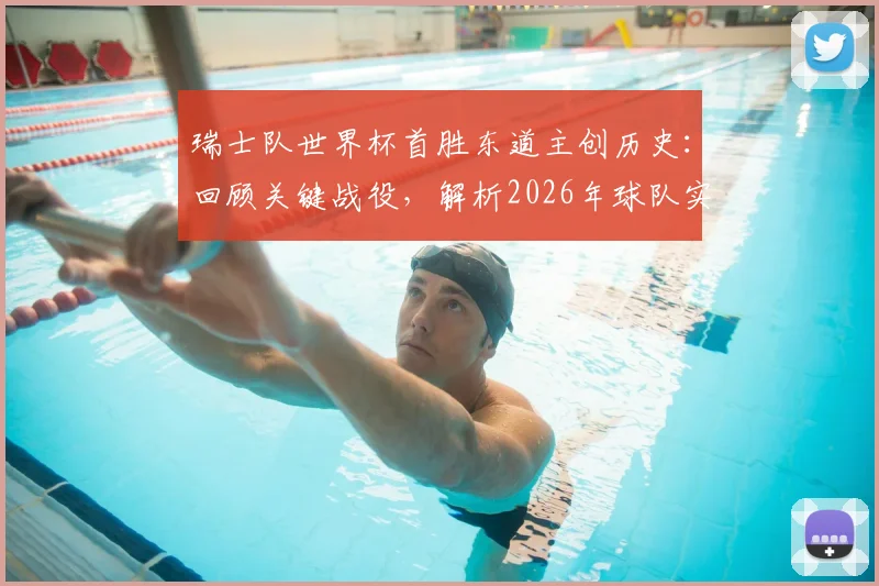 瑞士队世界杯首胜东道主创历史：回顾关键战役，解析2026年球队实力与突破前景