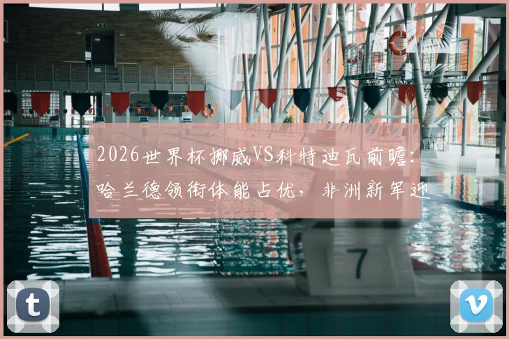 2026世界杯挪威VS科特迪瓦前瞻：哈兰德领衔体能占优，非洲新军迎队史淘汰赛首秀