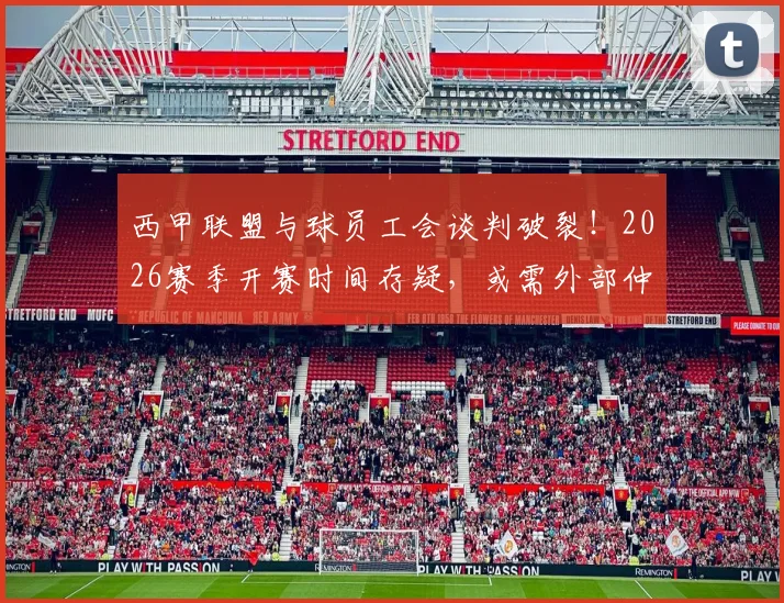 西甲联盟与球员工会谈判破裂！2026赛季开赛时间存疑，或需外部仲裁介入