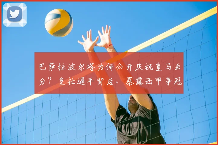巴萨拉波尔塔为何公开庆祝皇马丢分？皇社逼平背后，暴露西甲争冠新乱局