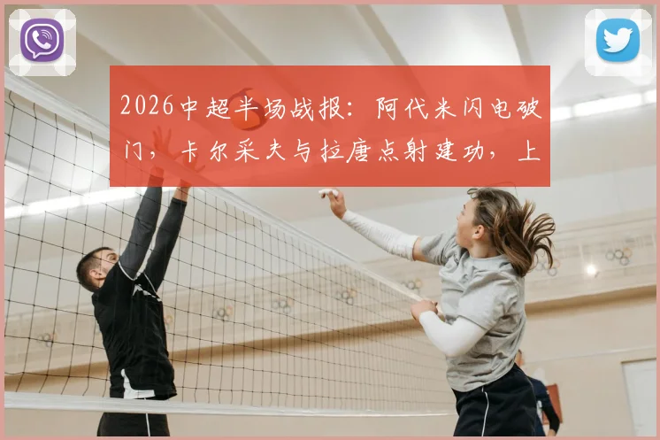 2026中超半场战报:阿代米闪电破门,卡尔采夫与拉唐点射建功,上海申花半场1-2落后深圳新鹏城